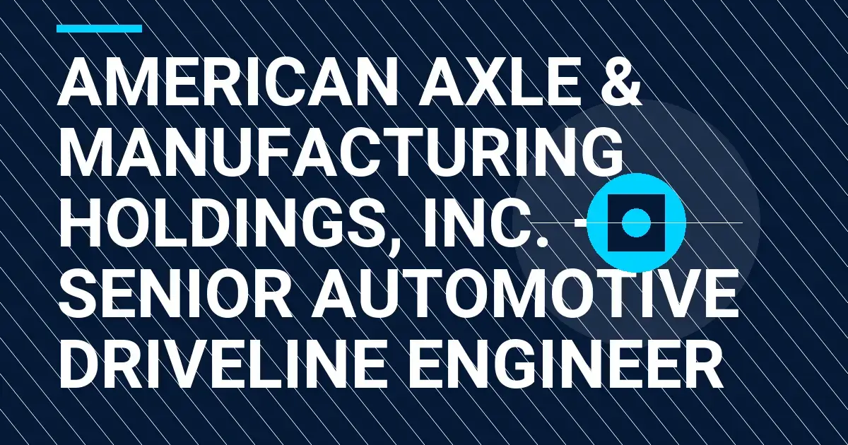American Axle & Manufacturing Holdings, Inc. – Senior Automotive Driveline Engineer
