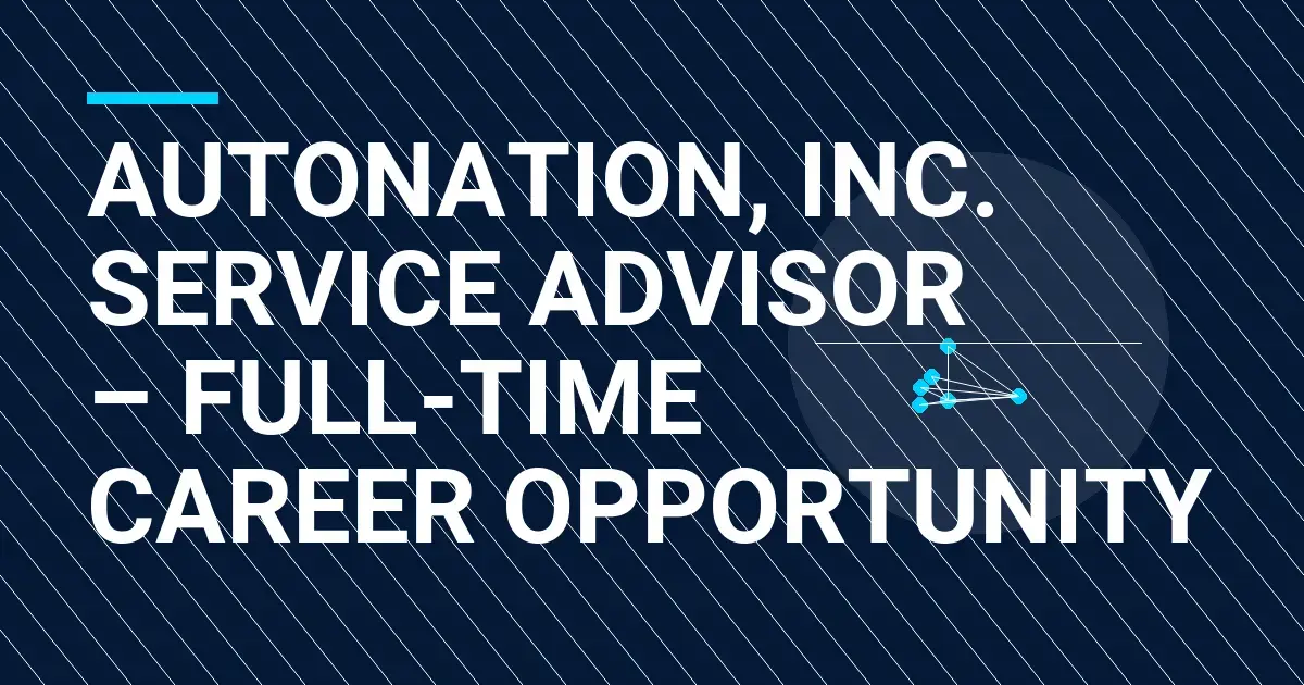 AutoNation, Inc. Service Advisor – Full-Time Career Opportunity
