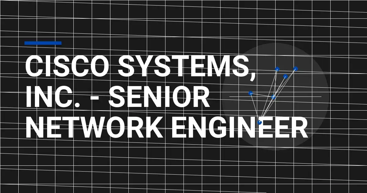Cisco Systems, Inc. - Senior Network Engineer