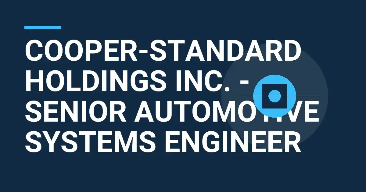 Cooper-Standard Holdings Inc. - Senior Automotive Systems Engineer