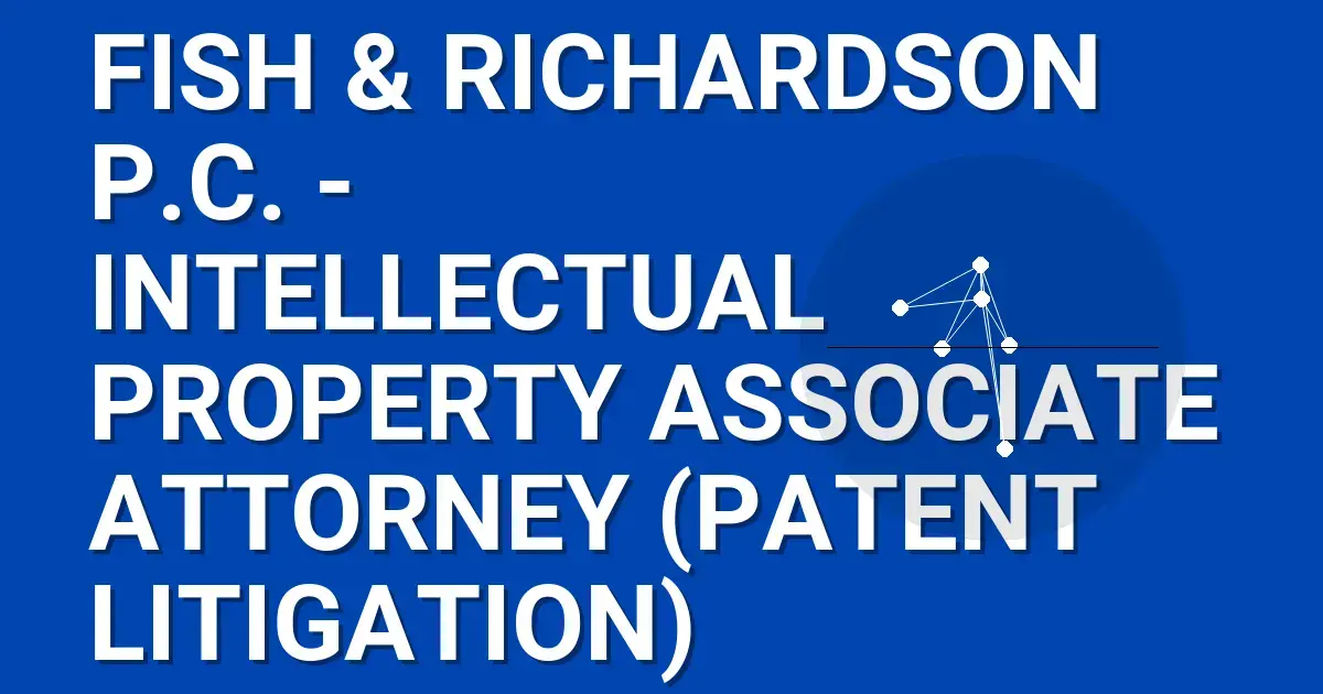 Fish & Richardson P.C. - Intellectual Property Associate Attorney (Patent Litigation)