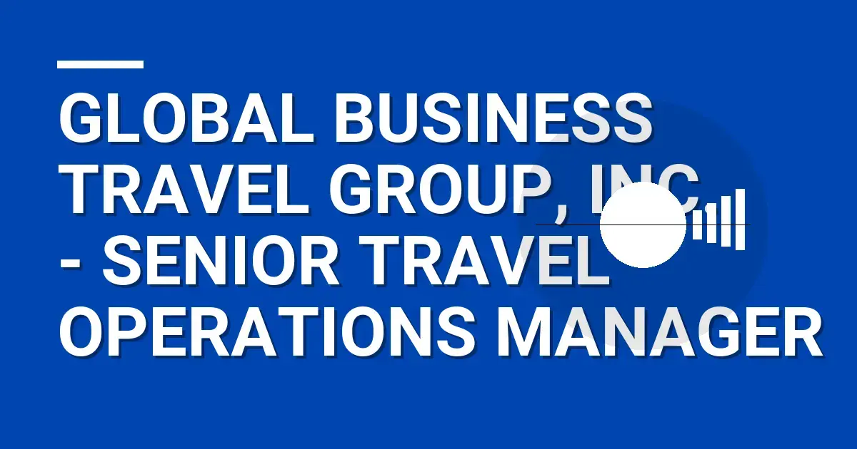 Global Business Travel Group, Inc. - Senior Travel Operations Manager