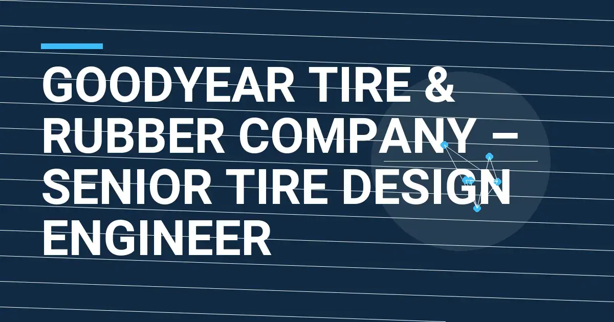 Goodyear Tire & Rubber Company – Senior Tire Design Engineer