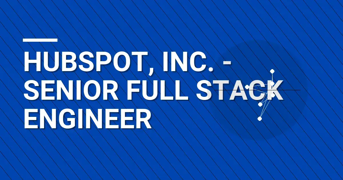 HubSpot, Inc. - Senior Full Stack Engineer
