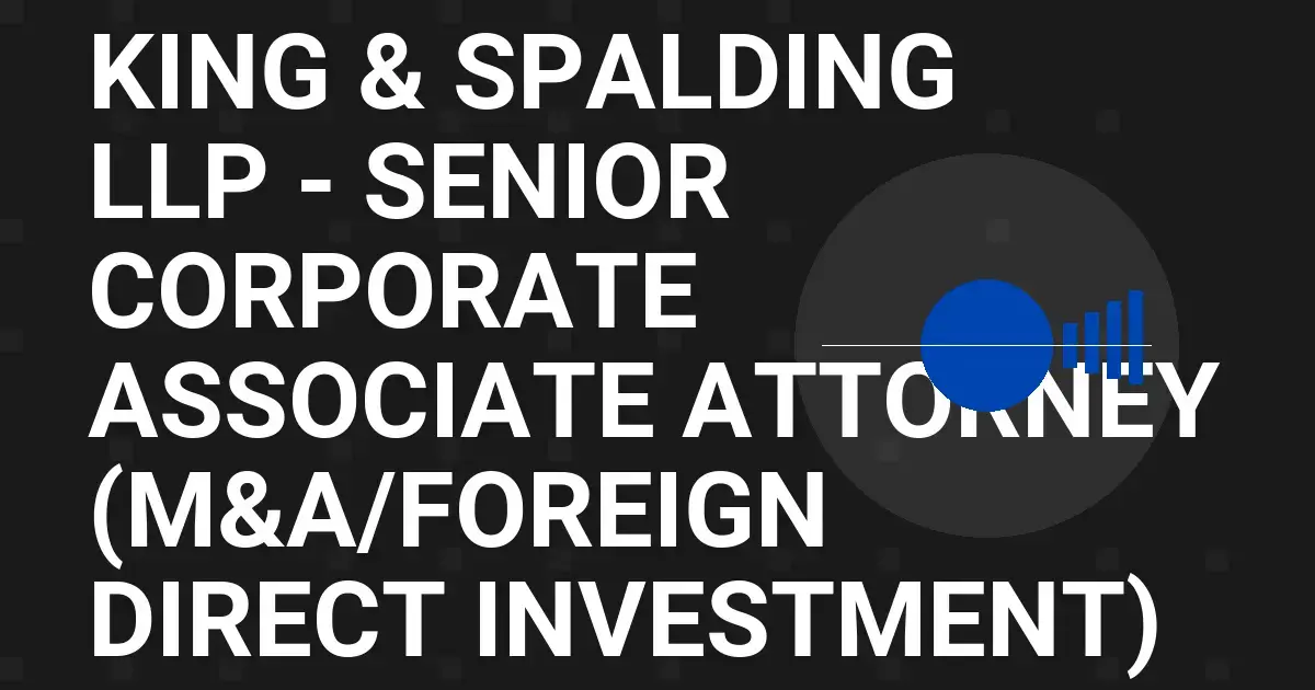 King & Spalding LLP - Senior Corporate Associate Attorney (M&A/Foreign Direct Investment)