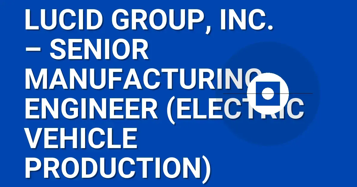 Lucid Group, Inc. – Senior Manufacturing Engineer (Electric Vehicle Production)