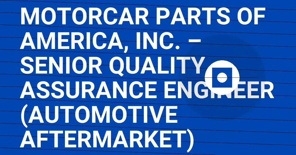 Motorcar Parts of America, Inc. – Senior Quality Assurance Engineer (Automotive Aftermarket)