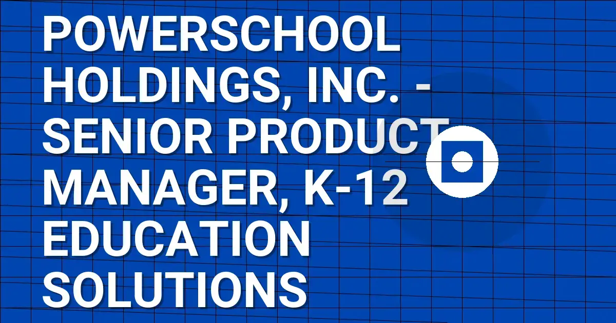 PowerSchool Holdings, Inc. - Senior Product Manager, K-12 Education Solutions
