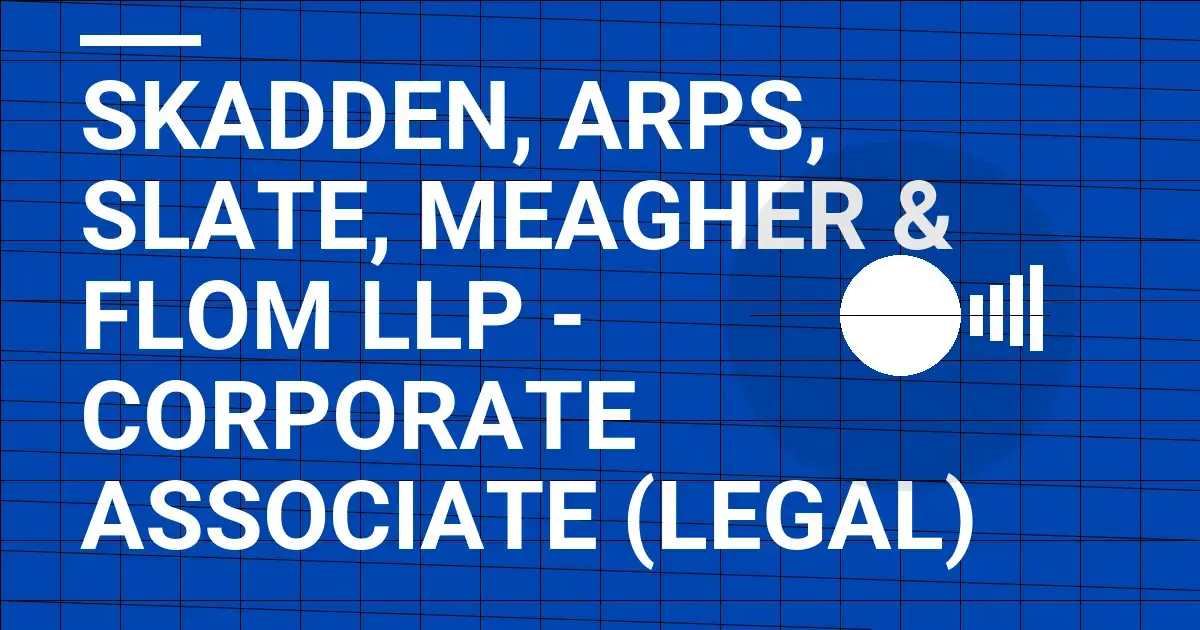 Skadden, Arps, Slate, Meagher & Flom LLP - Corporate Associate (Legal)
